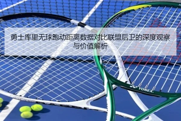 勇士库里无球跑动距离数据对比联盟后卫的深度观察与价值解析