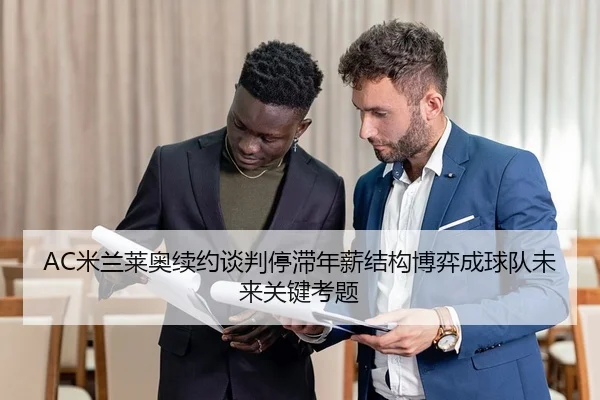 AC米兰莱奥续约谈判停滞年薪结构博弈成球队未来关键考题